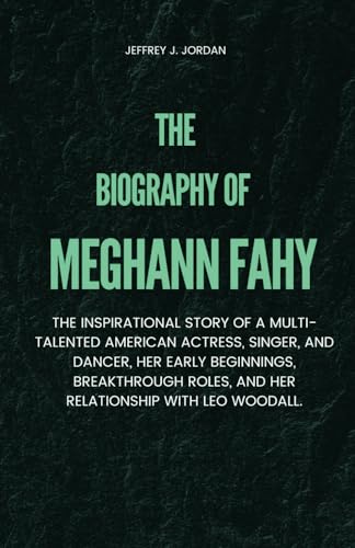 THE BIOGRAPHY OF MEGHANN FAHY THE INSPIRATIONAL STORY OF A MULTI TALENTED AMERICAN ACTRESS, SINGER, AND DANCER, HER EARLY BEGINNINGS, BREAKTHROUGH ROLES, AND HER RELATIONSHIP 